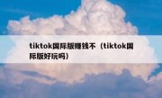 tiktok国际版赚钱不（tiktok国际版好玩吗）