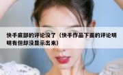 快手底部的评论没了（快手作品下面的评论明明有但却没显示出来）