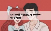 twitter账号资源贴吧（twitter账号大全）