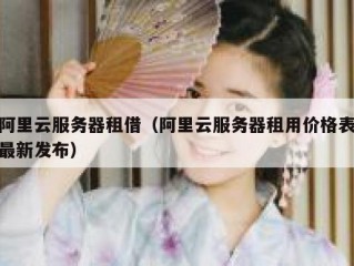 阿里云服务器租借（阿里云服务器租用价格表最新发布）