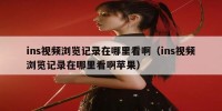ins视频浏览记录在哪里看啊（ins视频浏览记录在哪里看啊苹果）