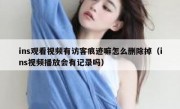 ins观看视频有访客痕迹嘛怎么删除掉（ins视频播放会有记录吗）