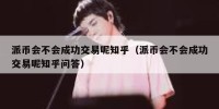 派币会不会成功交易呢知乎（派币会不会成功交易呢知乎问答）