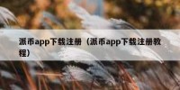 派币app下载注册（派币app下载注册教程）