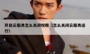 开启云服务怎么关闭权限（怎么关闭云服务运行）