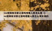 ins视频有访客记录吗观看人数怎么算（ins视频有访客记录吗观看人数怎么算出来的）