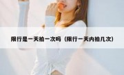 限行是一天拍一次吗（限行一天内拍几次）