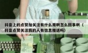 抖音上的点赞加关注有什么用啊怎么回事啊（抖音点赞关注我的人有信息推送吗）