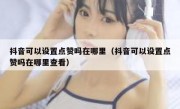 抖音可以设置点赞吗在哪里（抖音可以设置点赞吗在哪里查看）