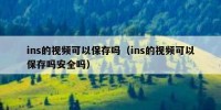 ins的视频可以保存吗（ins的视频可以保存吗安全吗）