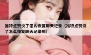 推特点赞没了怎么恢复聊天记录（推特点赞没了怎么恢复聊天记录呢）