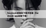 facebook老版本下载手机版（facebook app旧版下载）