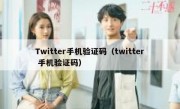 Twitter手机验证码（twitter 手机验证码）