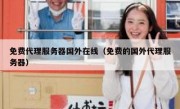 免费代理服务器国外在线（免费的国外代理服务器）
