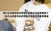 为什么抖音评论的赞加不到自己作品赞里面了（为什么抖音评论的赞加不到自己作品赞里面了呢）