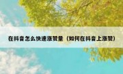 在抖音怎么快速涨赞量（如何在抖音上涨赞）