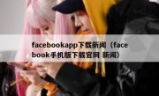 facebookapp下载新闻（facebook手机版下载官网 新闻）
