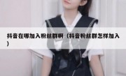 抖音在哪加入粉丝群啊（抖音粉丝群怎样加入）