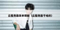 云服务器简单理解（云服务器干啥的）