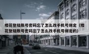 樱花登陆账号密码忘了怎么改手机号绑定（樱花登陆账号密码忘了怎么改手机号绑定的）