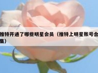 推特开通了哪些明星会员（推特上明星账号合集）