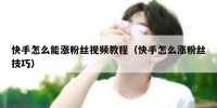 快手怎么能涨粉丝视频教程（快手怎么涨粉丝技巧）