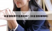 抖音涨粉教学是真的吗?（抖音涨粉赚钱吗）