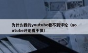 为什么我的youtube看不到评论（youtube评论看不懂）