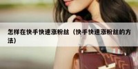 怎样在快手快速涨粉丝（快手快速涨粉丝的方法）