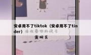安卓用不了tiktok（安卓用不了tinder）