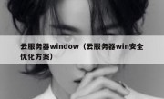 云服务器window（云服务器win安全优化方案）