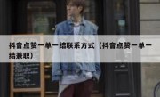 抖音点赞一单一结联系方式（抖音点赞一单一结兼职）
