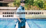 抖音粉丝加不上怎么回事呀（抖音粉丝加不上怎么回事呀）
