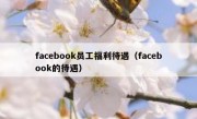 facebook员工福利待遇（facebook的待遇）