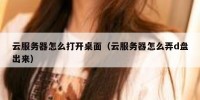 云服务器怎么打开桌面（云服务器怎么弄d盘出来）