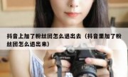抖音上加了粉丝团怎么退出去（抖音里加了粉丝团怎么退出来）