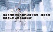 抖音直播刷观看人数的软件有哪些（抖音直播刷观看人数的软件有哪些啊）