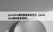 youtube播放量最多的艺人（youtube播放量有钱吗）