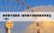 推特看不到新闻（推特看不到新闻推荐体育这一栏）