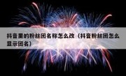 抖音里的粉丝团名称怎么改（抖音粉丝团怎么显示团名）