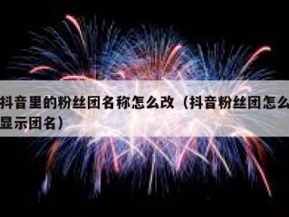 抖音里的粉丝团名称怎么改（抖音粉丝团怎么显示团名）