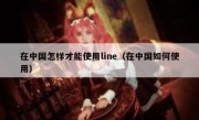 在中国怎样才能使用line（在中国如何使用）