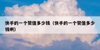 快手的一个赞值多少钱（快手的一个赞值多少钱啊）