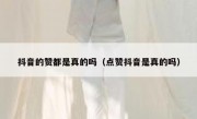抖音的赞都是真的吗（点赞抖音是真的吗）