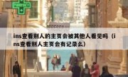 ins查看别人的主页会被其他人看见吗（ins查看别人主页会有记录么）