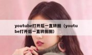 youtube打开后一直转圈（youtube打开后一直转圈圈）