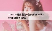 TIKTOK播放量为0怎么解决（tiktok播放量有钱吗）