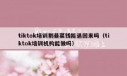 tiktok培训割韭菜钱能退回来吗（tiktok培训机构能做吗）