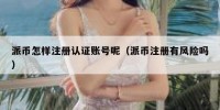 派币怎样注册认证账号呢（派币注册有风险吗）