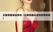 云服务器架设游戏（云服务器玩游戏使用教程）